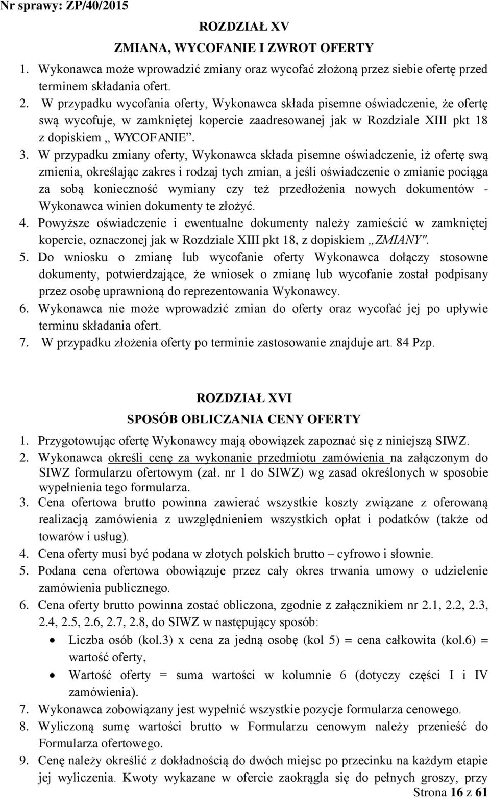 W przypadku zmiany oferty, Wykonawca składa pisemne oświadczenie, iż ofertę swą zmienia, określając zakres i rodzaj tych zmian, a jeśli oświadczenie o zmianie pociąga za sobą konieczność wymiany czy