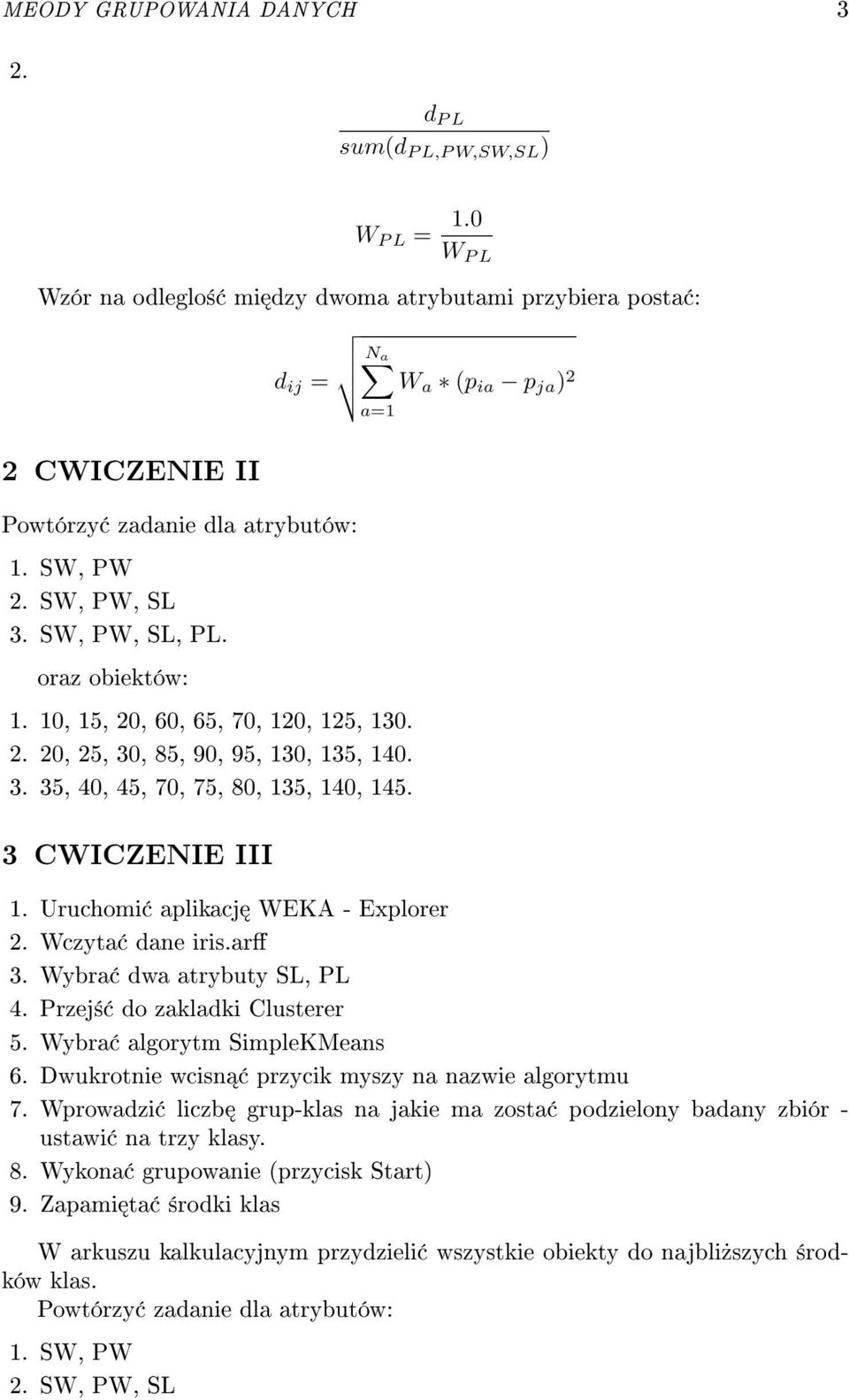 oraz obiektów: a=1 1. 10, 15, 20, 60, 65, 70, 120, 125, 130. 2. 20, 25, 30, 85, 90, 95, 130, 135, 140. 3. 35, 40, 45, 70, 75, 80, 135, 140, 145. 3 CWICZENIE III 1. Uruchomi aplikacj WEKA - Explorer 2.