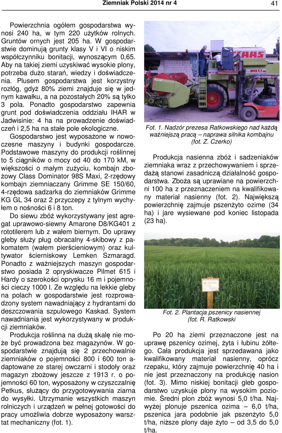 Plusem gospodarstwa jest korzystny rozłóg, gdyż 80% ziemi znajduje się w jednym kawałku, a na pozostałych 20% są tylko 3 pola.