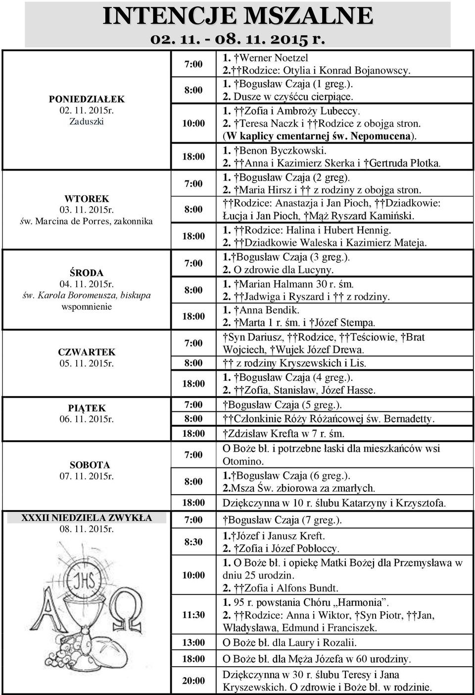 1. Zofia i Ambroży Lubeccy. 10:00 2. Teresa Naczk i Rodzice z obojga stron. (W kaplicy cmentarnej św. Nepomucena). 1. Benon Byczkowski. 2. Anna i Kazimierz Skerka i Gertruda Płotka. 1. Bogusław Czaja (2 greg).