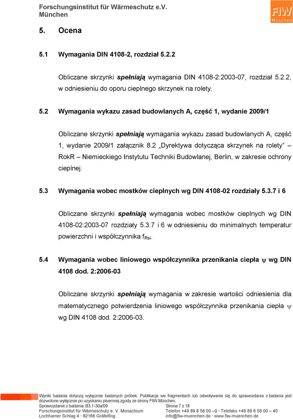 Wymagania wobec mostków cieplnych wg DIN 4108-02 rozdziały 5.3.7 i 6 Obliczane skrzynki spełniają wymagania wobec mostków cieplnych wg DIN 4108-02:2003-07 rozdziały 5.3.7 i 6 w odniesieniu do minimalnych temperatur powierzchni i współczynnika f Rsi.