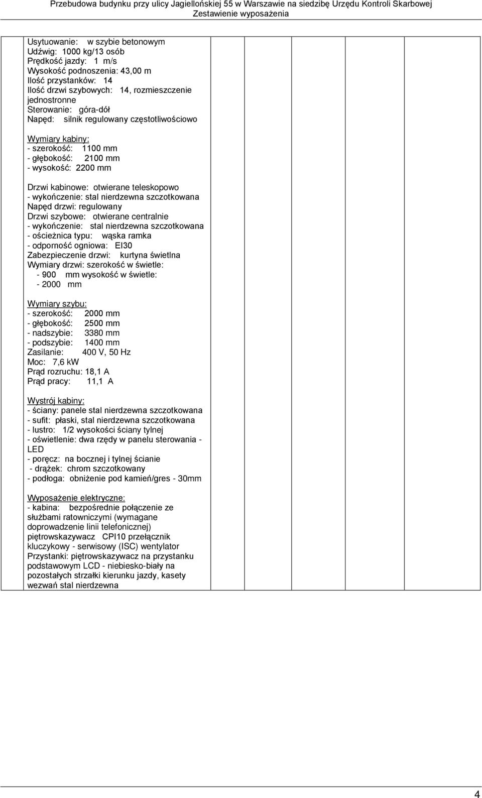 szczotkowana Napęd drzwi: regulowany Drzwi szybowe: otwierane centralnie - wykończenie: stal nierdzewna szczotkowana - ościeżnica typu: wąska ramka - odporność ogniowa: EI30 Zabezpieczenie drzwi: