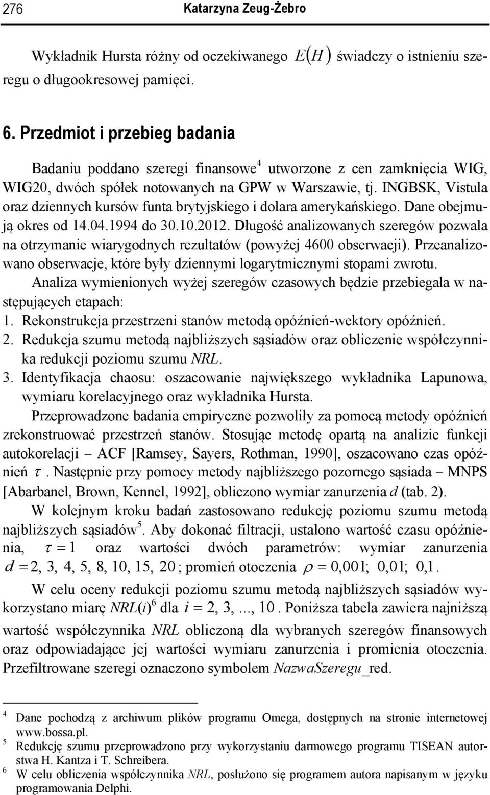 Dane obemuą okres o 4.04.994 o 30.0.0. Długość anazowanych szeregów pozwaa na orzymane warygonych rezuaów (powyże 4600 obserwac). Przeanazowano obserwace, kóre były zennym ogarymcznym sopam zwrou.