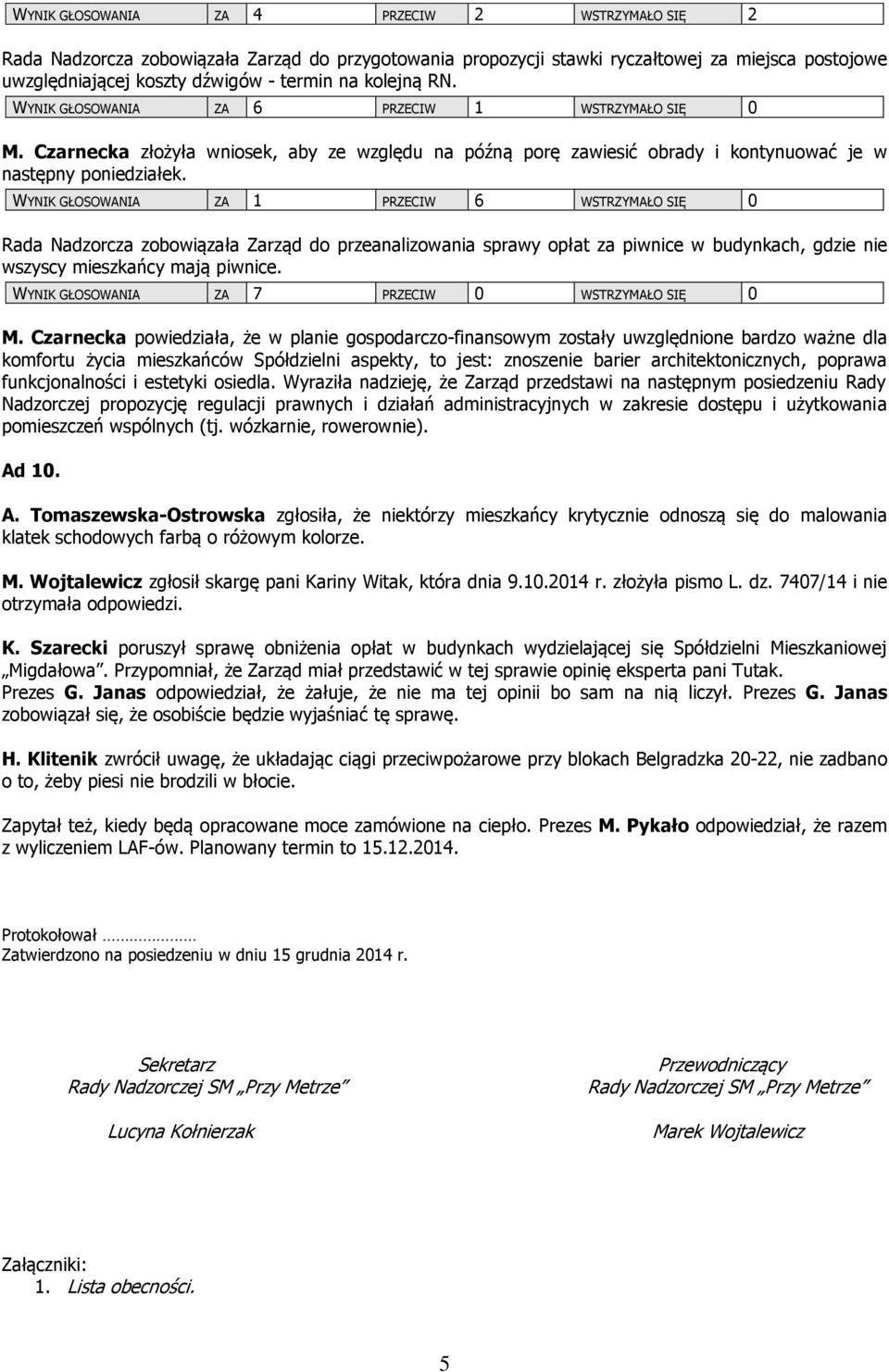 WYNIK GŁOSOWANIA ZA 1 PRZECIW 6 WSTRZYMAŁO SIĘ 0 Rada Nadzorcza zobowiązała Zarząd do przeanalizowania sprawy opłat za piwnice w budynkach, gdzie nie wszyscy mieszkańcy mają piwnice.