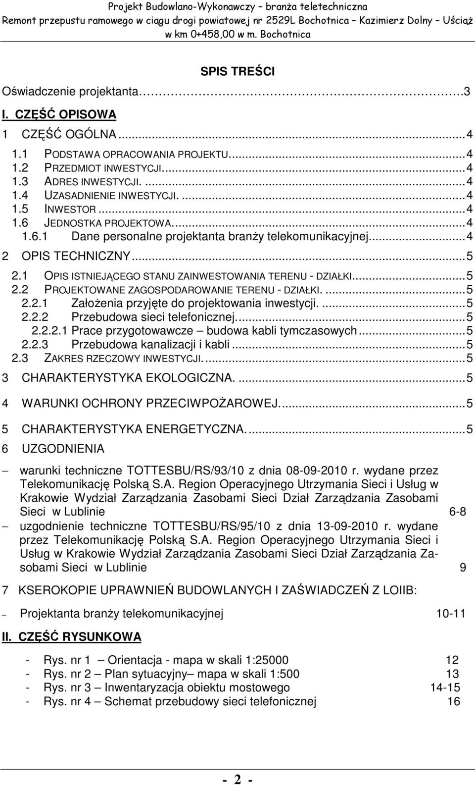 ...4 1.5 INWESTOR...4 1.6 JEDNOSTKA PROJEKTOWA...4 1.6.1 Dane personalne projektanta branży telekomunikacyjnej...4 2 OPIS TECHNICZNY...5 2.1 OPIS ISTNIEJĄCEGO STANU ZAINWESTOWANIA TERENU - DZIAŁKI.