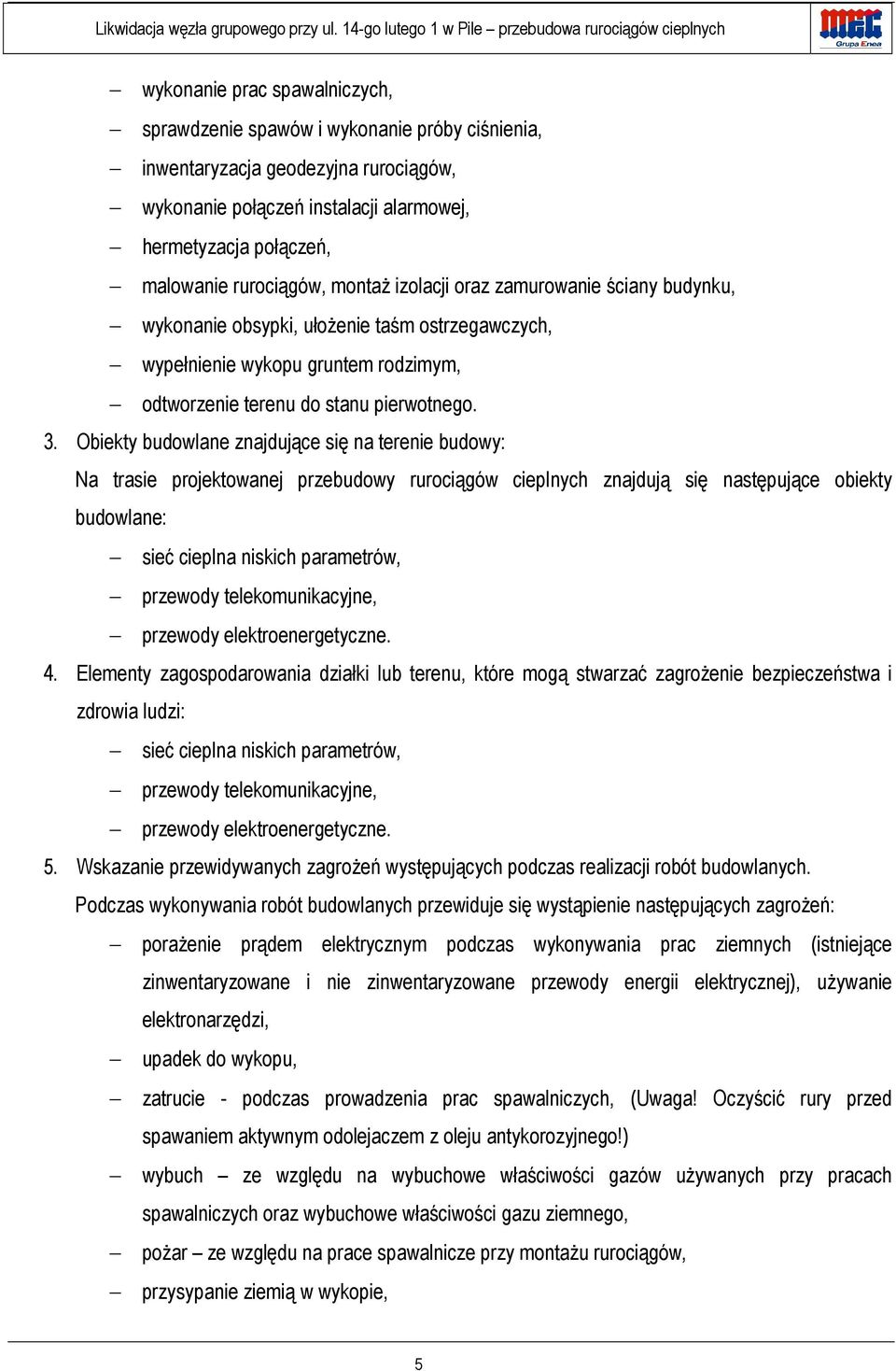 Obiekty budowlane znajdujące się na terenie budowy: Na trasie projektowanej przebudowy rurociągów cieplnych znajdują się następujące obiekty budowlane: sieć cieplna niskich parametrów, przewody