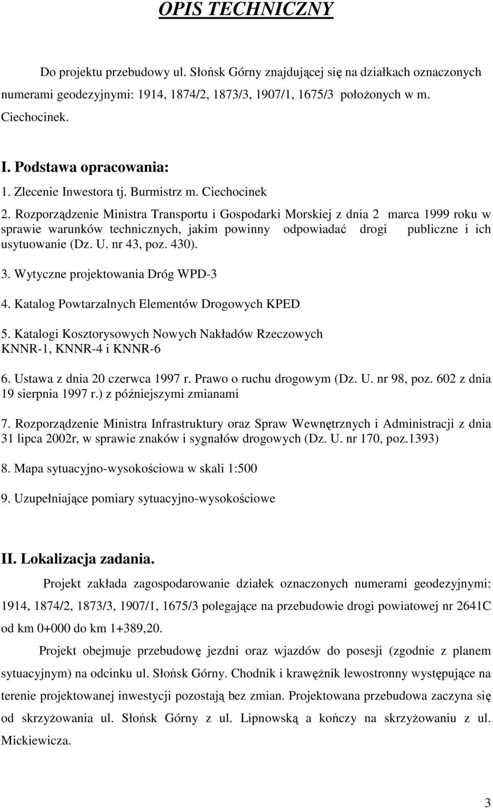 Rozporządzenie Ministra Transportu i Gospodarki Morskiej z dnia 2 marca 1999 roku w sprawie warunków technicznych, jakim powinny odpowiadać drogi publiczne i ich usytuowanie (Dz. U. nr 43, poz. 430).