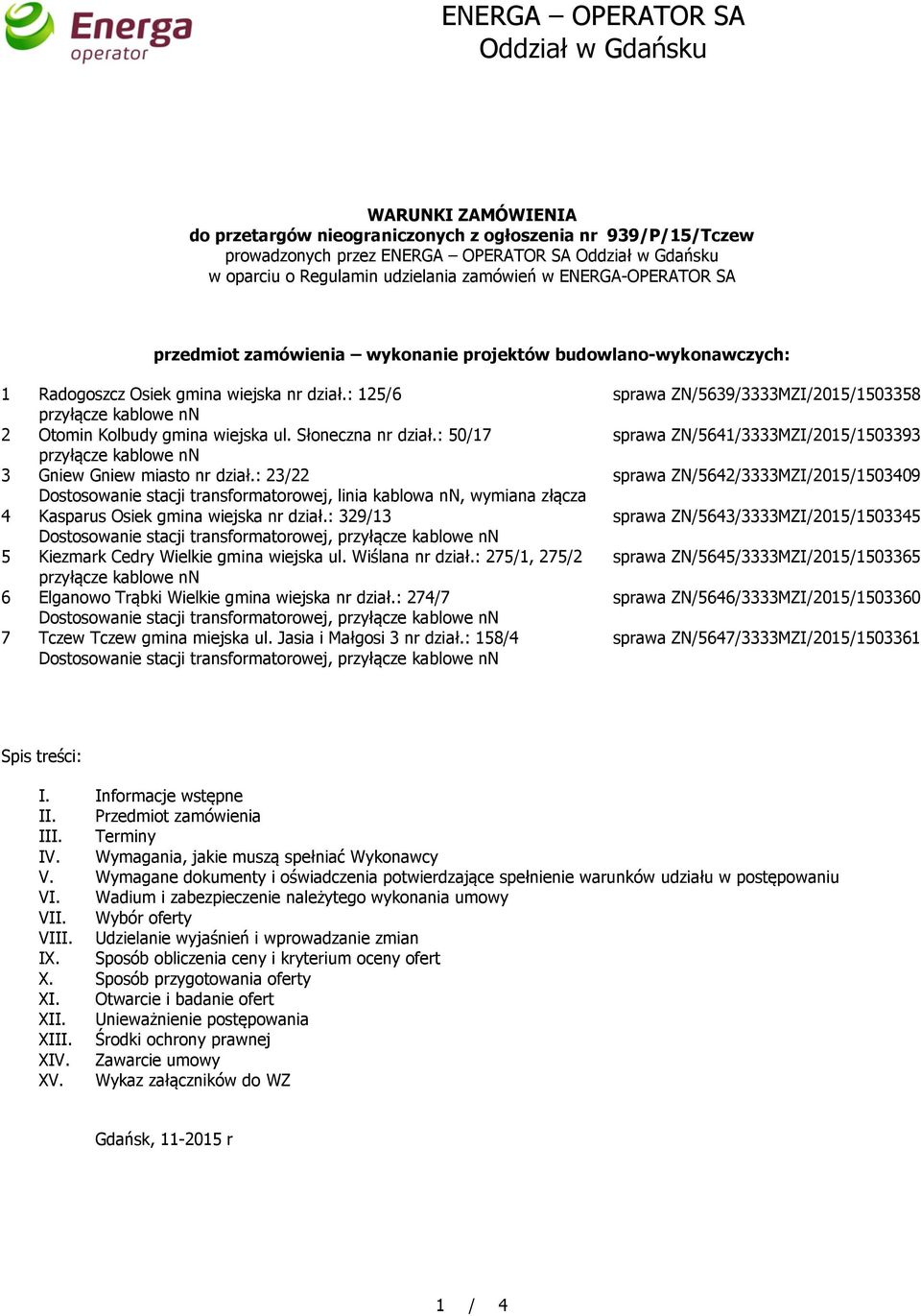 : 23/22 Dostosowanie stacji transformatorowej, linia kablowa nn, wymiana złącza 4 Kasparus Osiek gmina wiejska nr dział.: 329/13 5 Kiezmark Cedry Wielkie gmina wiejska ul. Wiślana nr dział.