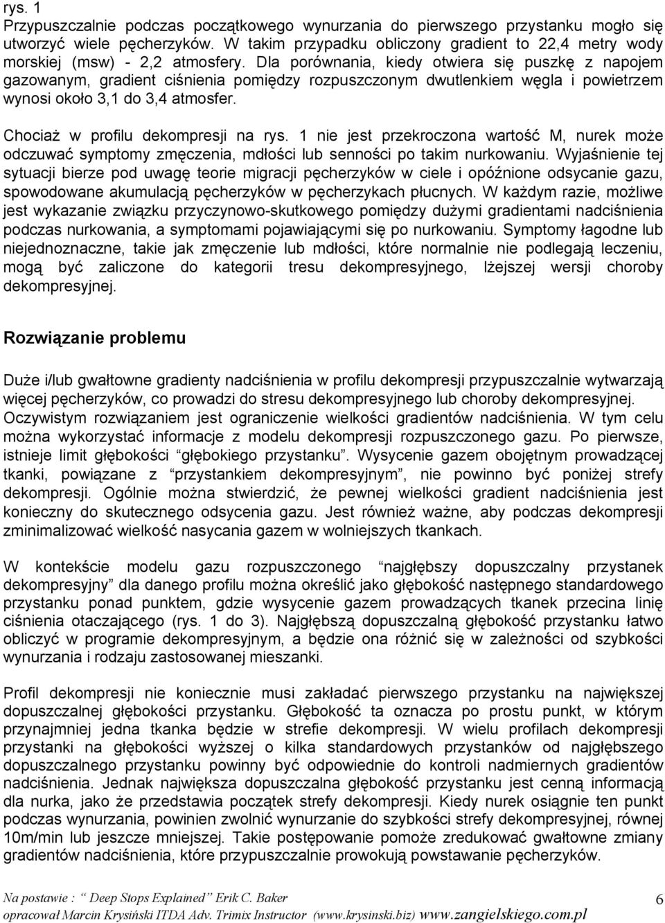 Dla porównania, kiedy otwiera się puszkę z napojem gazowanym, gradient ciśnienia pomiędzy rozpuszczonym dwutlenkiem węgla i powietrzem wynosi około 3,1 do 3,4 atmosfer.