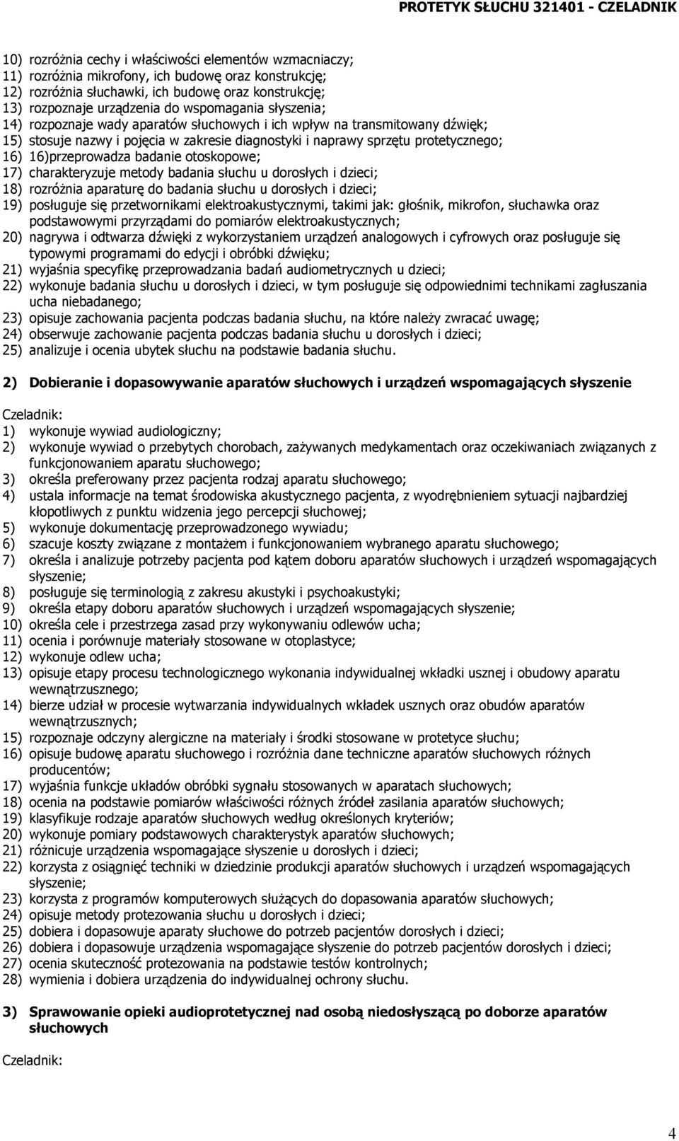 protetycznego; 16) 16)przeprowadza badanie otoskopowe; 17) charakteryzuje metody badania słuchu u dorosłych i dzieci; 18) rozróżnia aparaturę do badania słuchu u dorosłych i dzieci; 19) posługuje się