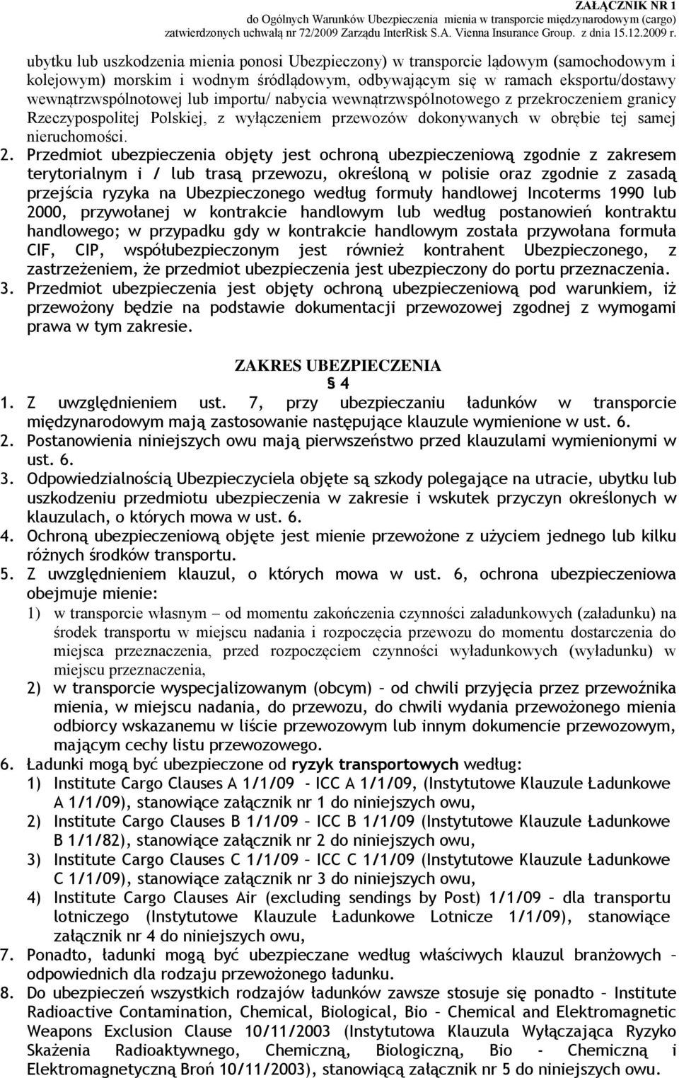 Przedmiot ubezpieczenia objęty jest ochroną ubezpieczeniową zgodnie z zakresem terytorialnym i / lub trasą przewozu, określoną w polisie oraz zgodnie z zasadą przejścia ryzyka na Ubezpieczonego