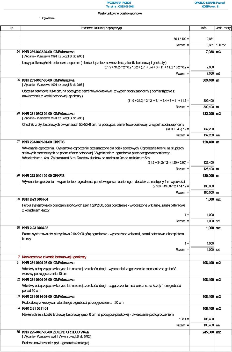 2) * 2 * 0.2 * 0.2 + (8.1 + 6.4 + 8 + 11 + 11.5) * 0.2 * 0.2 = 7,088 Razem = 7,088 m3 25 KNR 231-0407-05-00 IGM Warszawa 309,400 m Obrzeża betonowe 30x8 cm, na podsypce: cementowo-piaskowej, z wypełn.