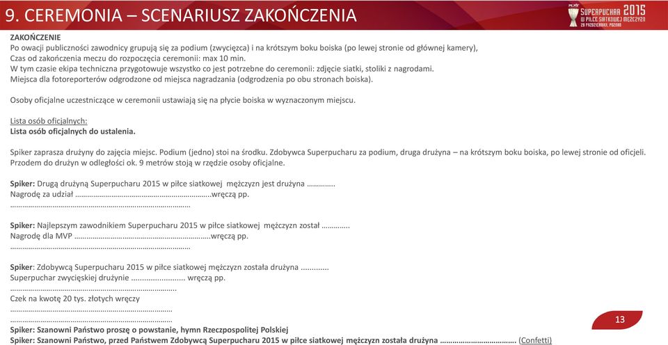 Miejsca dla fotoreporterów odgrodzone od miejsca nagradzania (odgrodzenia po obu stronach boiska). Osoby oficjalne uczestniczące w ceremonii ustawiają się na płycie boiska w wyznaczonym miejscu.