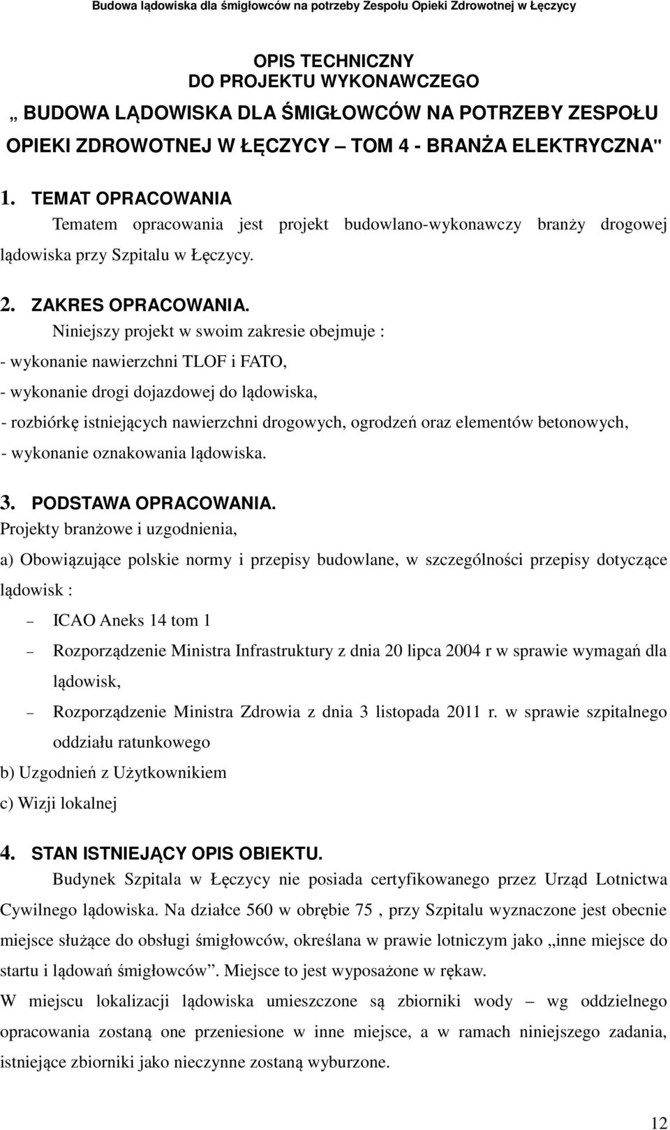 Niniejszy projekt w swoim zakresie obejmuje : - wykonanie nawierzchni TLOF i FATO, - wykonanie drogi dojazdowej do lądowiska, - rozbiórkę istniejących nawierzchni drogowych, ogrodzeń oraz elementów