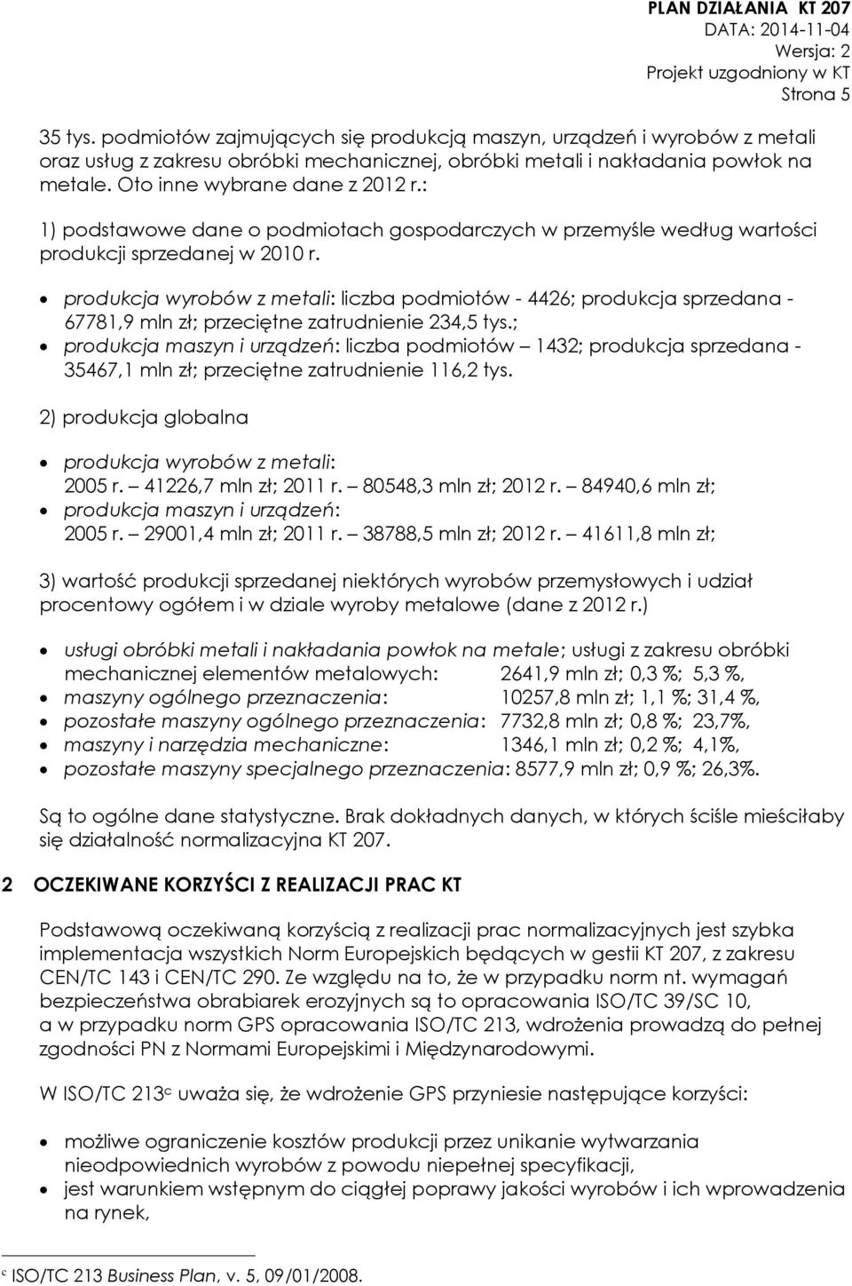 produkcja wyrobów z metali: liczba podmiotów - 4426; produkcja sprzedana - 67781,9 mln zł; przeciętne zatrudnienie 234,5 tys.