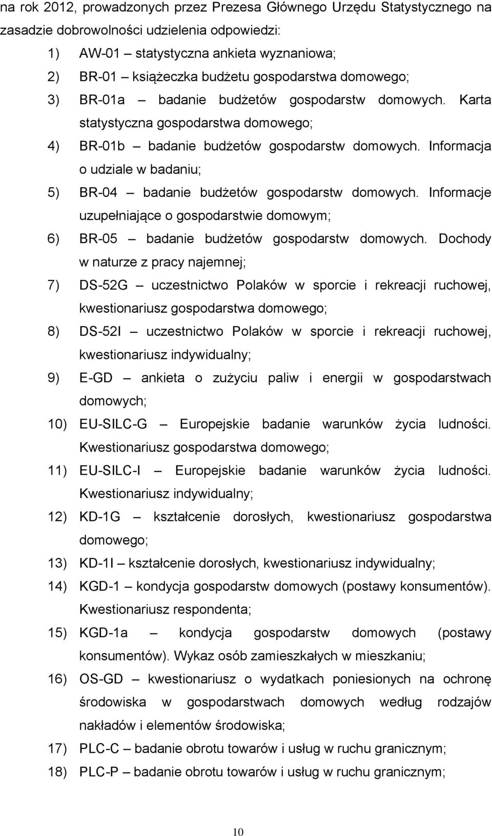Informacja o udziale w badaniu; 5) BR-04 badanie budżetów gospodarstw domowych. Informacje uzupełniające o gospodarstwie domowym; 6) BR-05 badanie budżetów gospodarstw domowych.