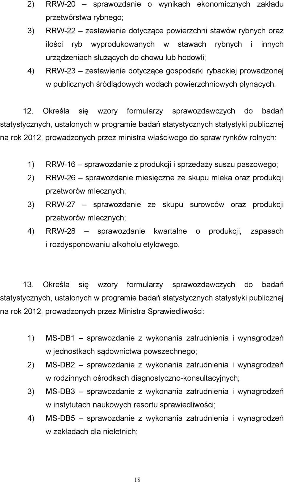 Określa się wzory formularzy sprawozdawczych do badań na rok 2012, prowadzonych przez ministra właściwego do spraw rynków rolnych: 1) RRW-16 sprawozdanie z produkcji i sprzedaży suszu paszowego; 2)