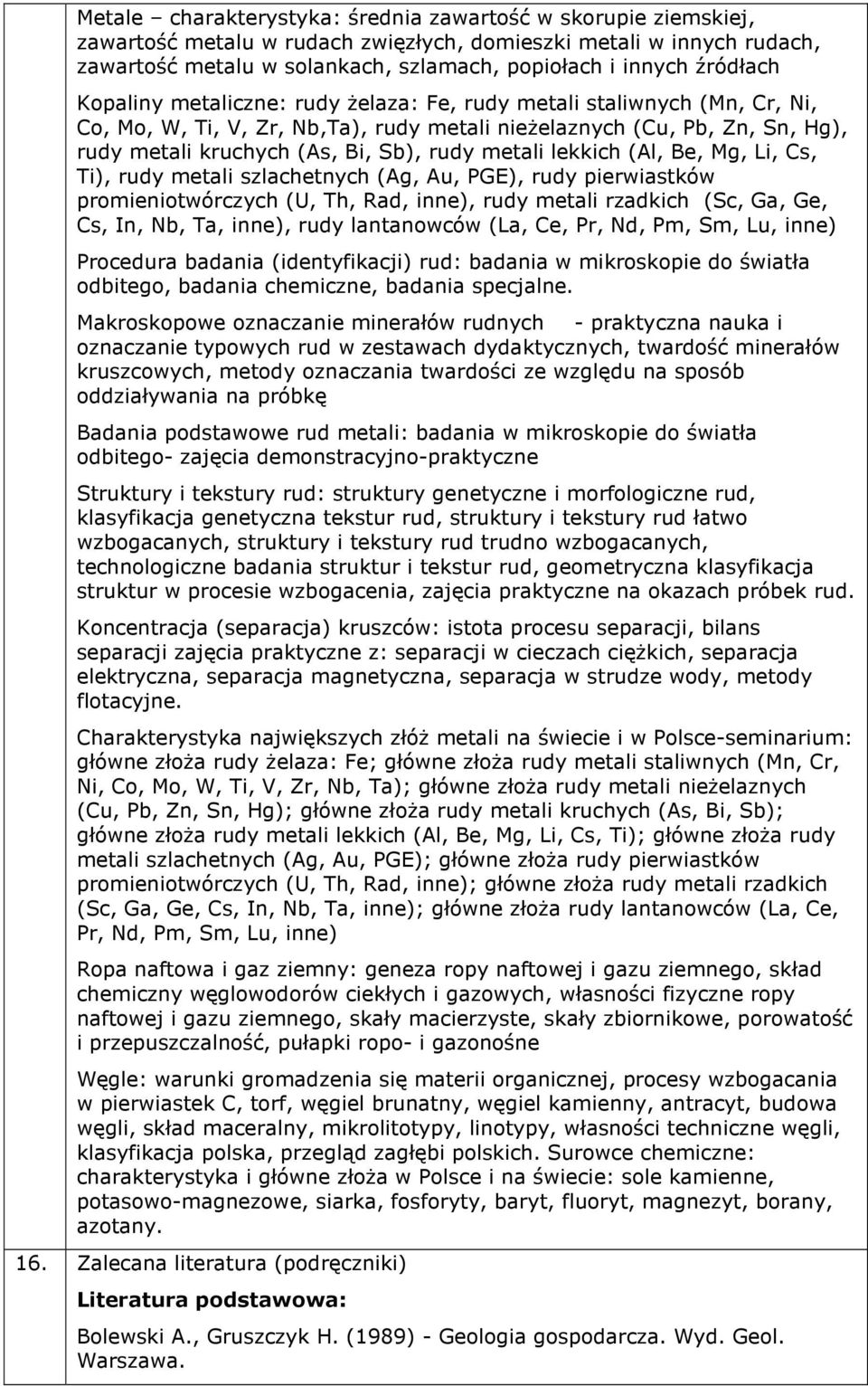 metali lekkich (Al, Be, Mg, Li, Cs, Ti), rudy metali szlachetnych (Ag, Au, PGE), rudy pierwiastków promieniotwórczych (U, Th, Rad, inne), rudy metali rzadkich (Sc, Ga, Ge, Cs, In, Nb, Ta, inne), rudy