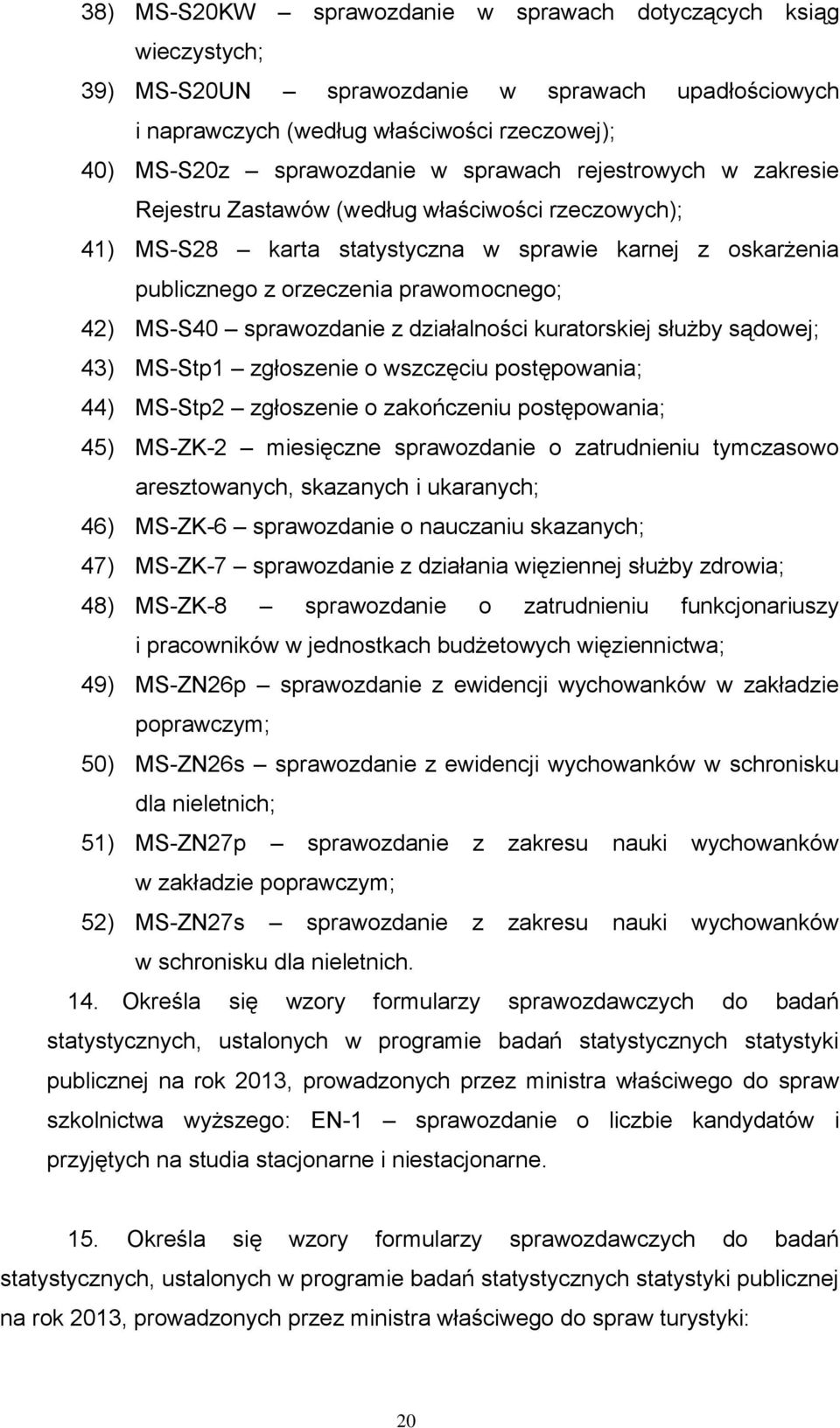 sprawozdanie z działalności kuratorskiej służby sądowej; 43) MS-Stp1 zgłoszenie o wszczęciu postępowania; 44) MS-Stp2 zgłoszenie o zakończeniu postępowania; 45) MS-ZK-2 miesięczne sprawozdanie o