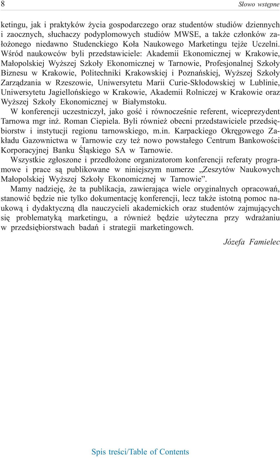 Wœ ród na ukow ców byli przed sta wi cie le: Aka de mii Eko no micz nej w Kra ko wie, Ma³opol skiej Wy szej Szko³y Eko no micz nej w Tar no wie, Pro fe sjo nal nej Szko³y Biz ne su w Kra ko wie, Po