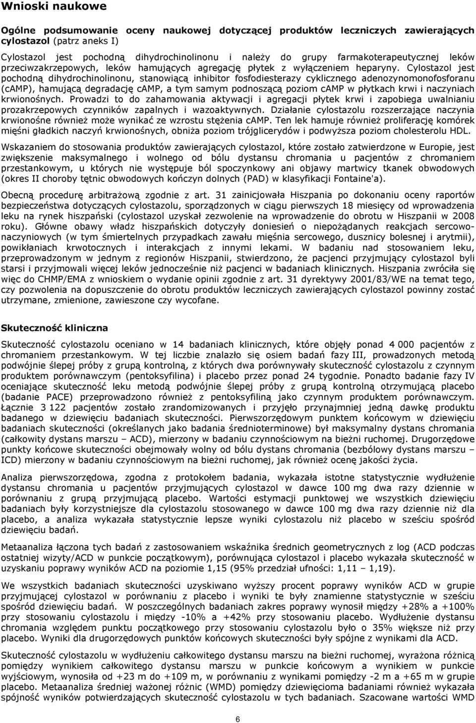 Cylostazol jest pochodną dihydrochinolinonu, stanowiącą inhibitor fosfodiesterazy cyklicznego adenozynomonofosforanu (camp), hamującą degradację camp, a tym samym podnoszącą poziom camp w płytkach