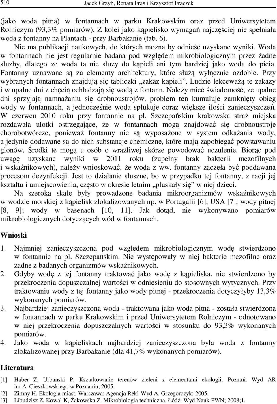 Woda w fontannach nie jest regularnie badana pod względem mikrobiologicznym przez żadne służby, dlatego że woda ta nie służy do kąpieli ani tym bardziej jako woda do picia.