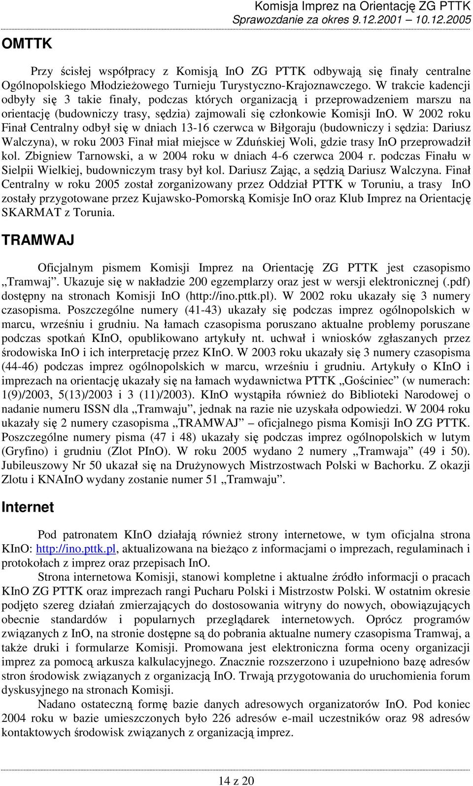 W 2002 roku Finał Centralny odbył się w dniach 13-16 czerwca w Biłgoraju (budowniczy i sędzia: Dariusz Walczyna), w roku 2003 Finał miał miejsce w Zduńskiej Woli, gdzie trasy InO przeprowadził kol.