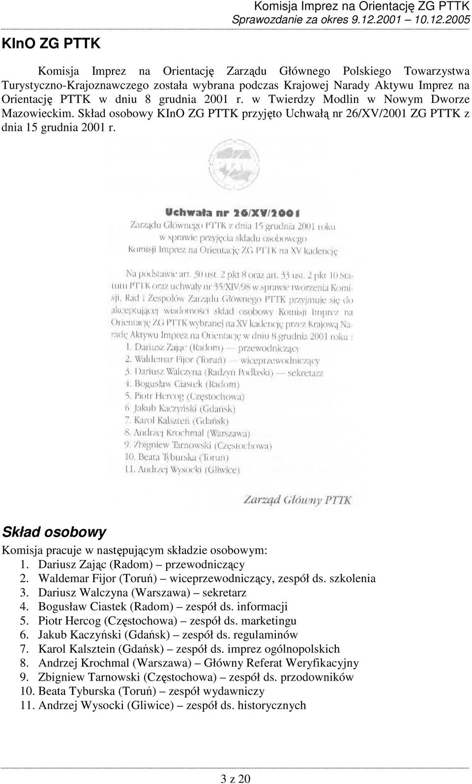 Skład osobowy Komisja pracuje w następującym składzie osobowym: 1. Dariusz Zając (Radom) przewodniczący 2. Waldemar Fijor (Toruń) wiceprzewodniczący, zespół ds. szkolenia 3.