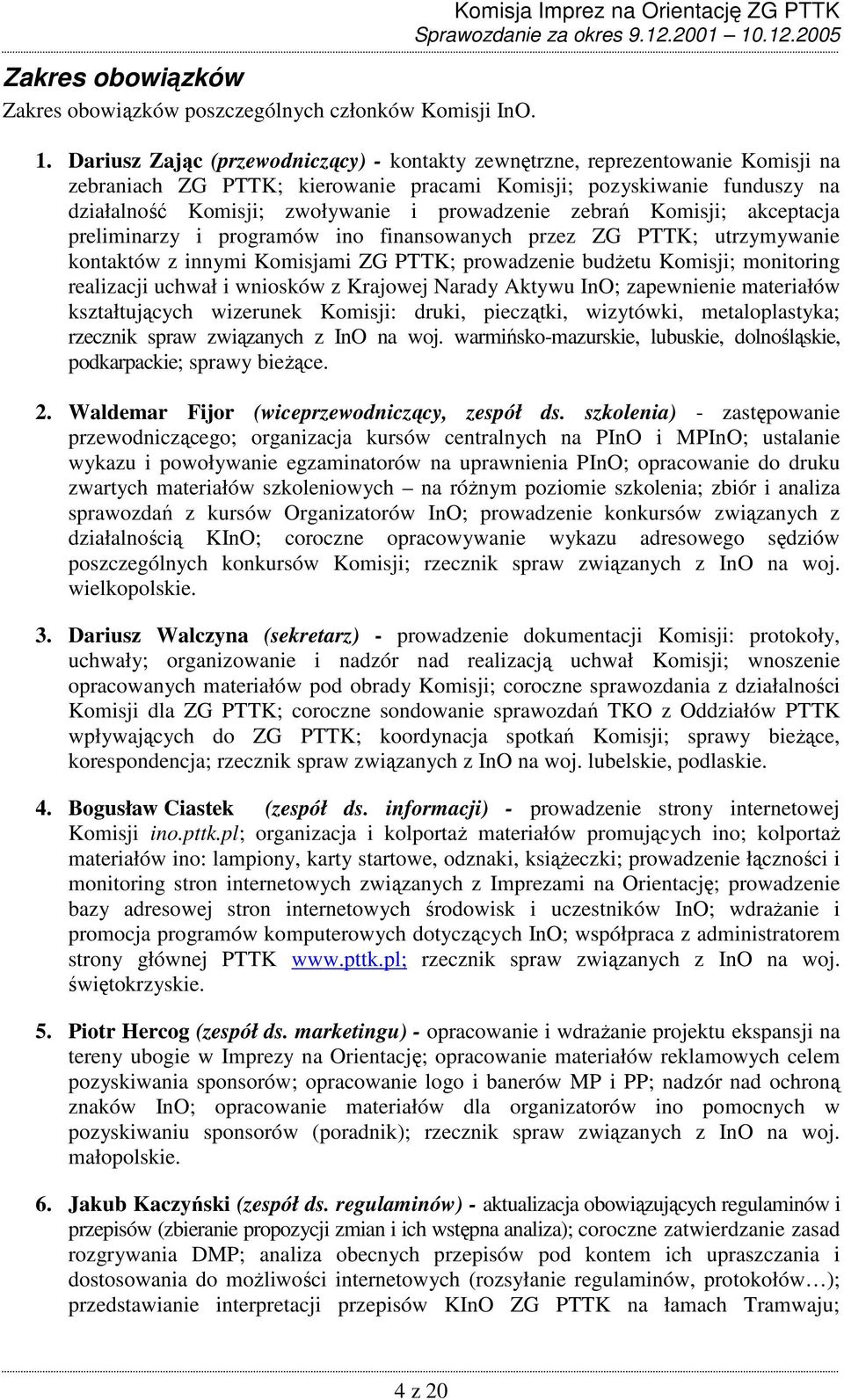 zebrań Komisji; akceptacja preliminarzy i programów ino finansowanych przez ZG PTTK; utrzymywanie kontaktów z innymi Komisjami ZG PTTK; prowadzenie budŝetu Komisji; monitoring realizacji uchwał i