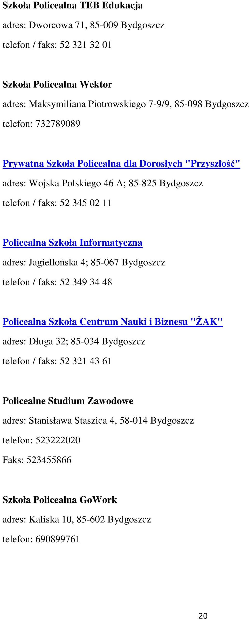 adres: Jagiellońska 4; 85-067 Bydgoszcz telefon / faks: 52 349 34 48 Policealna Szkoła Centrum Nauki i Biznesu "ŻAK" adres: Długa 32; 85-034 Bydgoszcz telefon / faks: 52 321 43 61