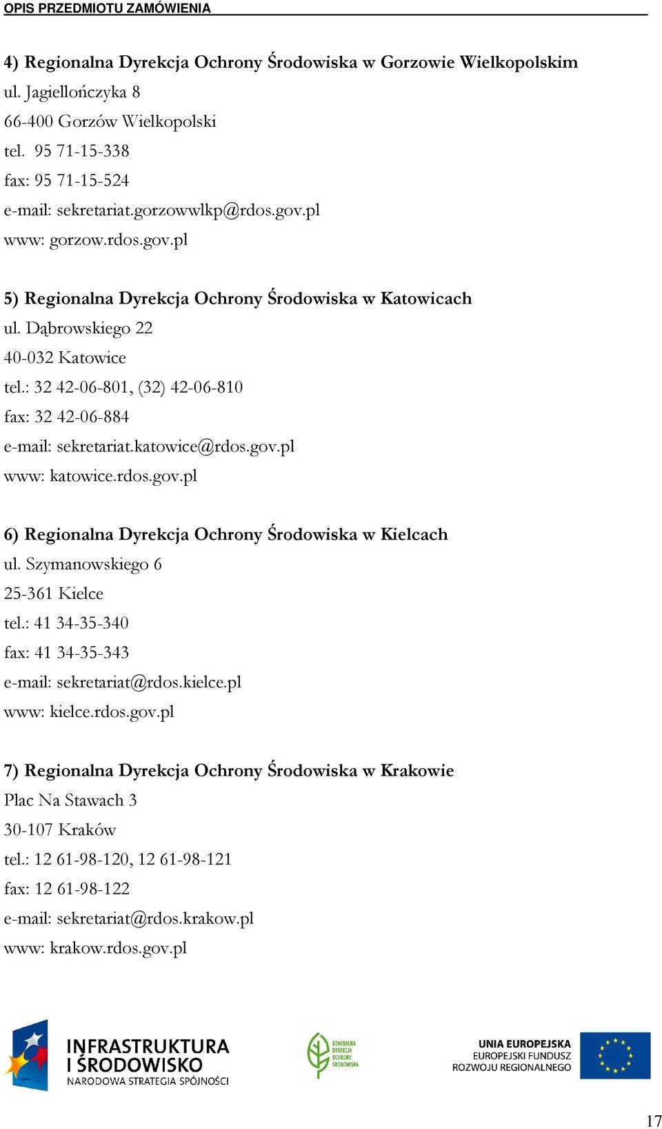 katowice@rdos.gov.pl www: katowice.rdos.gov.pl 6) Regionalna Dyrekcja Ochrony Środowiska w Kielcach ul. Szymanowskiego 6 25-361 Kielce tel.: 41 34-35-340 fax: 41 34-35-343 e-mail: sekretariat@rdos.