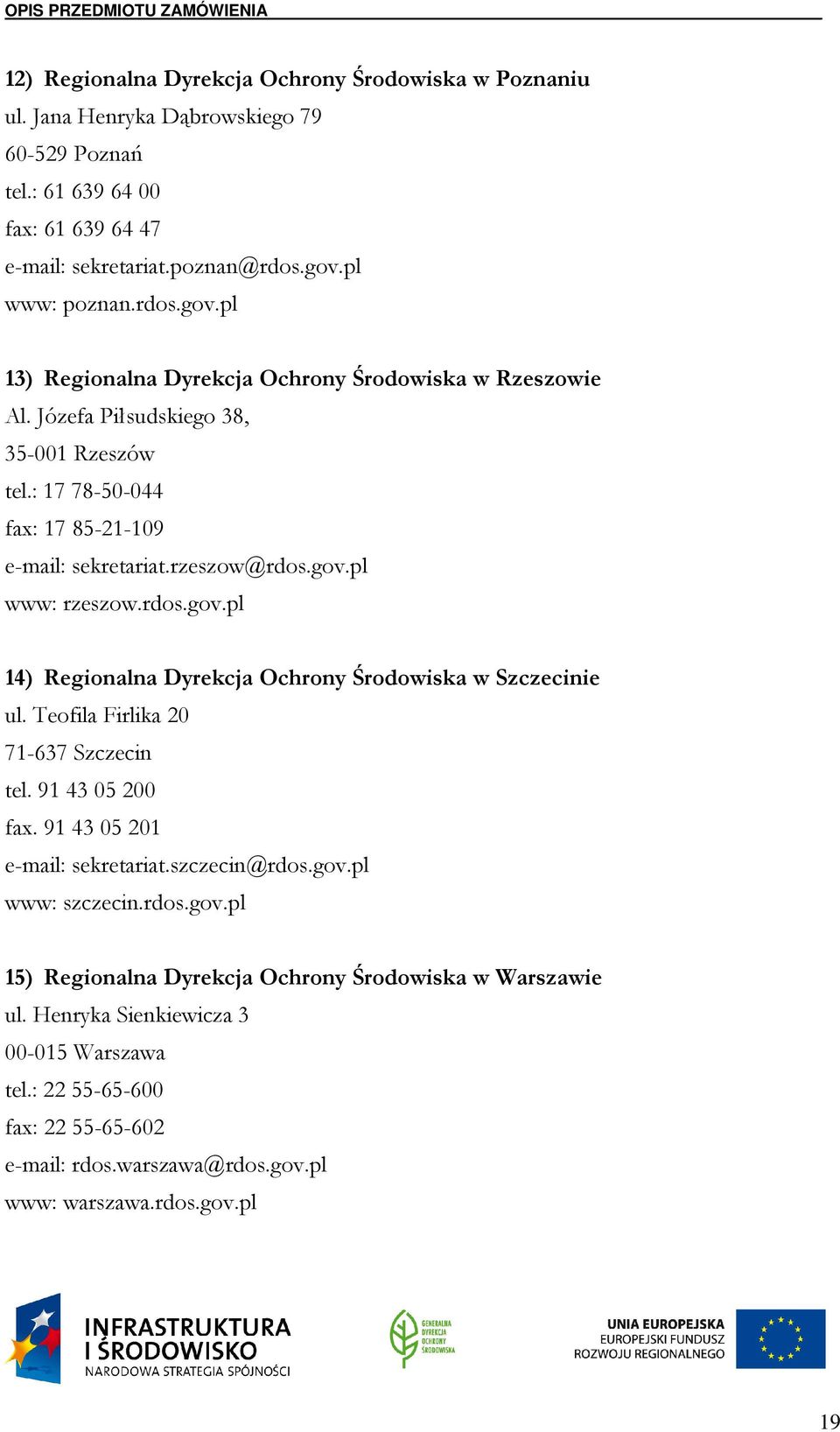 rdos.gov.pl 14) Regionalna Dyrekcja Ochrony Środowiska w Szczecinie ul. Teofila Firlika 20 71-637 Szczecin tel. 91 43 05 200 fax. 91 43 05 201 e-mail: sekretariat.szczecin@rdos.gov.pl www: szczecin.