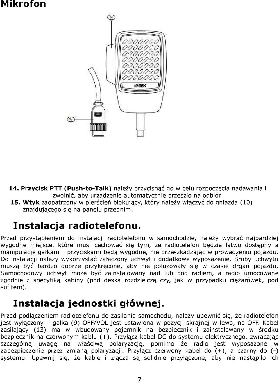 Przed przystąpieniem do instalacji radiotelefonu w samochodzie, należy wybrać najbardziej wygodne miejsce, które musi cechować się tym, że radiotelefon będzie łatwo dostępny a manipulacje gałkami i