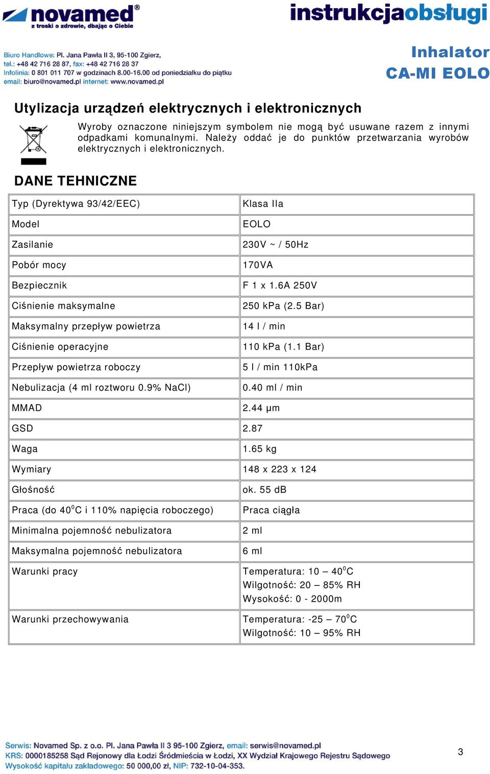 DANE TEHNICZNE Typ (Dyrektywa 93/42/EEC) Model Zasilanie Pobór mocy Bezpiecznik Ciśnienie maksymalne Maksymalny przepływ powietrza Ciśnienie operacyjne Przepływ powietrza roboczy Nebulizacja (4 ml