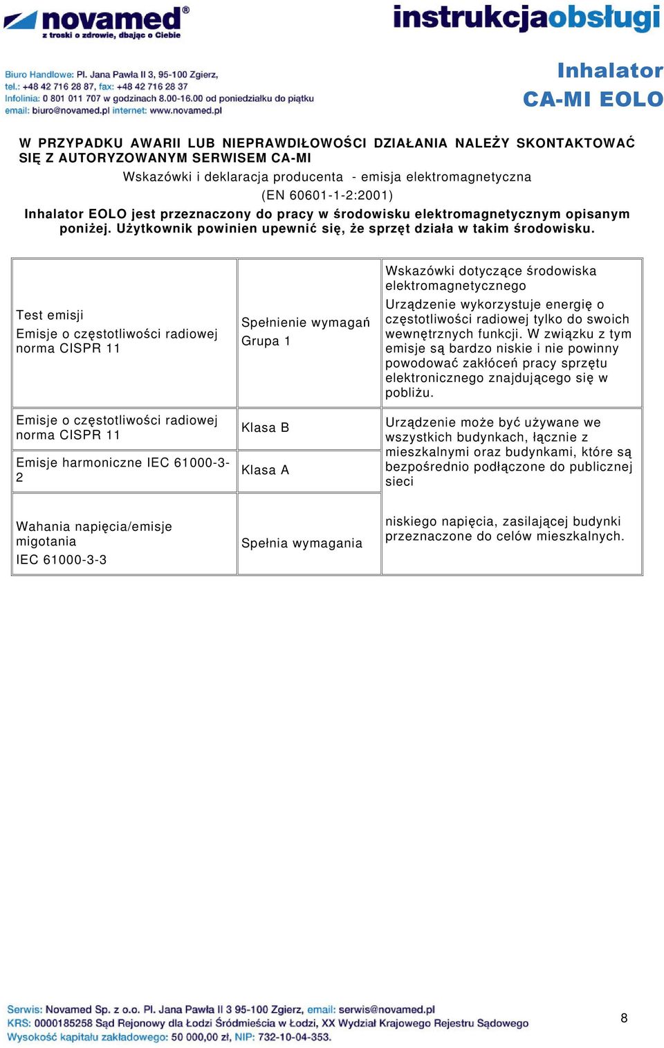 Test emisji Emisje o częstotliwości radiowej norma CISPR 11 Emisje o częstotliwości radiowej norma CISPR 11 Emisje harmoniczne IEC 61000-3- 2 Spełnienie wymagań Grupa 1 Klasa B Klasa A Wskazówki