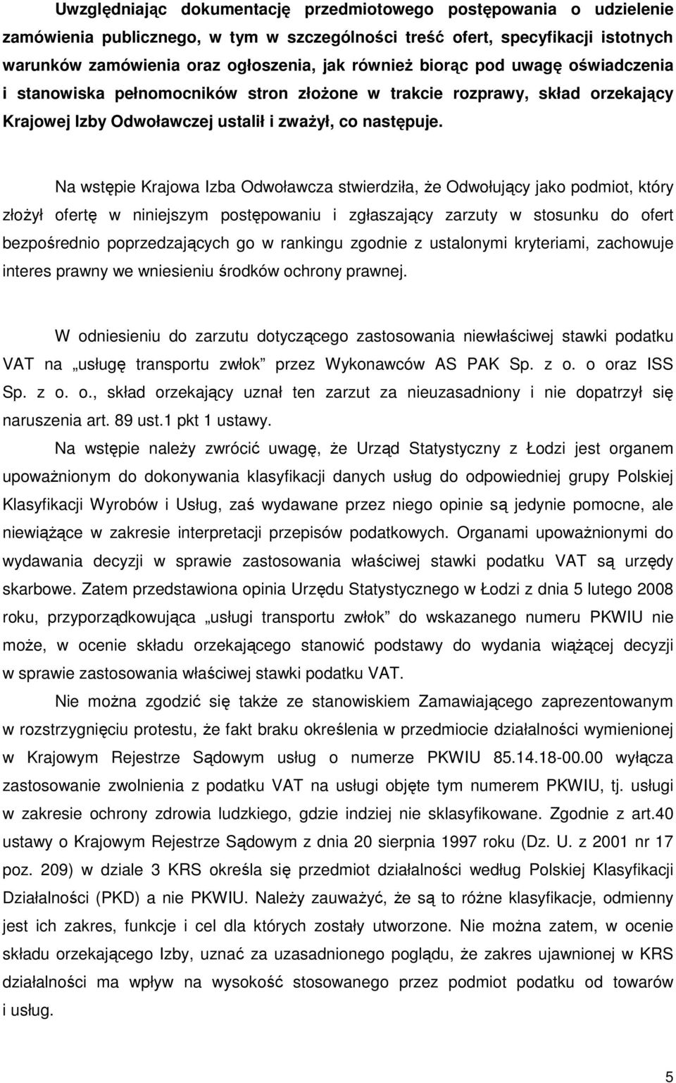 Na wstępie Krajowa Izba Odwoławcza stwierdziła, Ŝe Odwołujący jako podmiot, który złoŝył ofertę w niniejszym postępowaniu i zgłaszający zarzuty w stosunku do ofert bezpośrednio poprzedzających go w