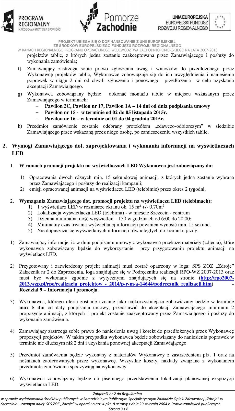 g) Wykonawca zobowiązany będzie dokonać montażu tablic w miejscu wskazanym przez Zamawiającego w terminach: Pawilon 2C, Pawilon nr 17, Pawilon 1A 14 dni od dnia podpisania umowy Pawilon nr 15 - w