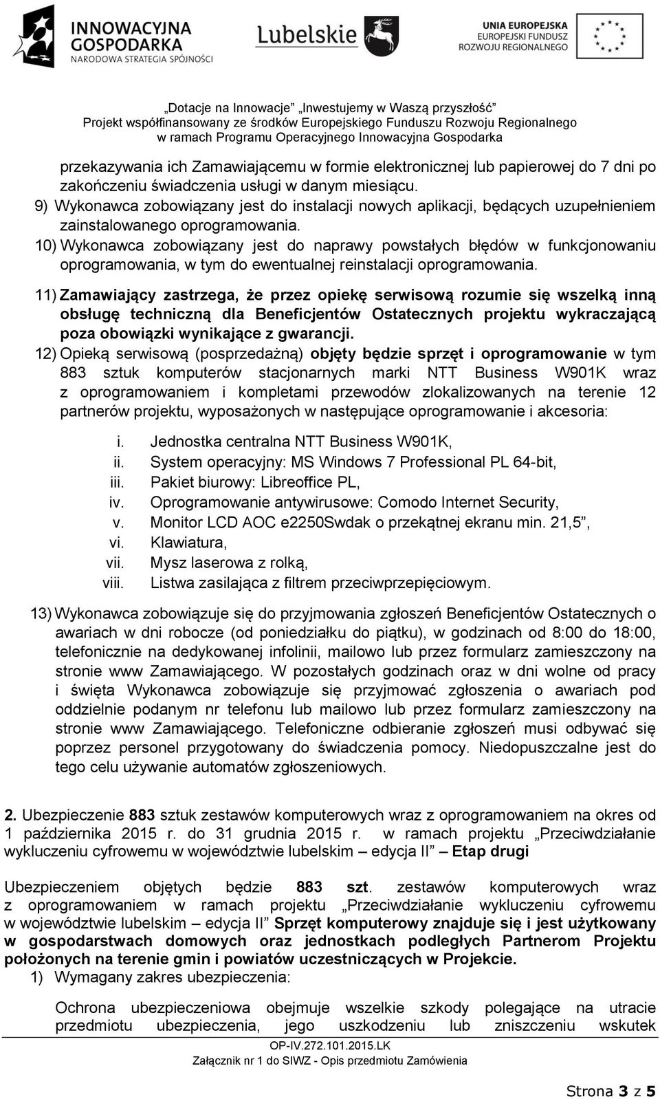 10) Wykonawca zobowiązany jest do naprawy powstałych błędów w funkcjonowaniu oprogramowania, w tym do ewentualnej reinstalacji oprogramowania.