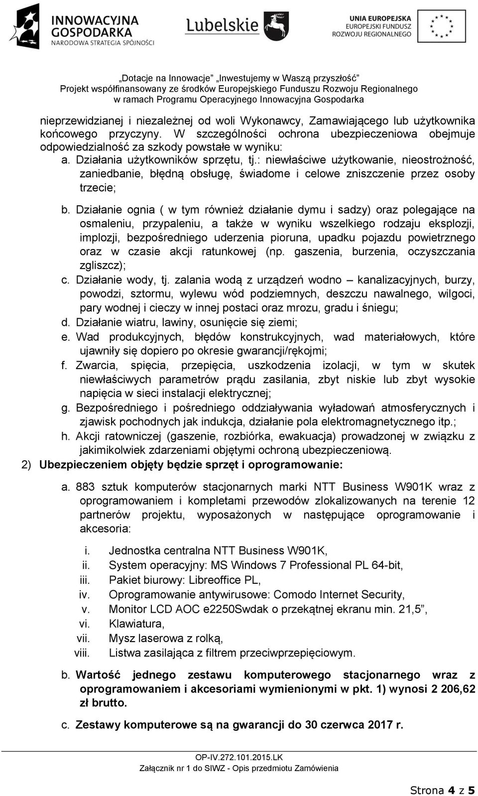 Działanie ognia ( w tym również działanie dymu i sadzy) oraz polegające na osmaleniu, przypaleniu, a także w wyniku wszelkiego rodzaju eksplozji, implozji, bezpośredniego uderzenia pioruna, upadku
