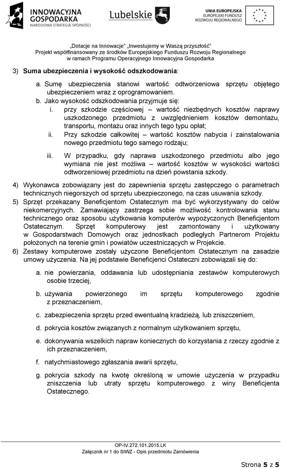 przy szkodzie częściowej wartość niezbędnych kosztów naprawy uszkodzonego przedmiotu z uwzględnieniem kosztów demontażu, transportu, montażu oraz innych tego typu opłat; ii.