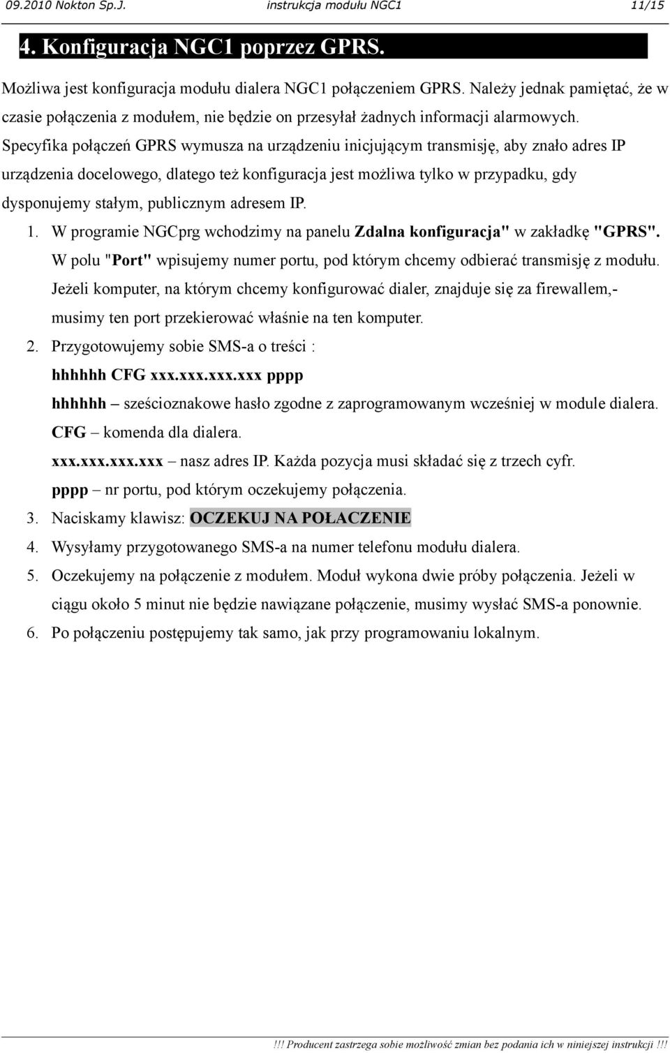 Specyfika połączeń GPRS wymusza na urządzeniu inicjującym transmisję, aby znało adres IP urządzenia docelowego, dlatego też konfiguracja jest możliwa tylko w przypadku, gdy dysponujemy stałym,