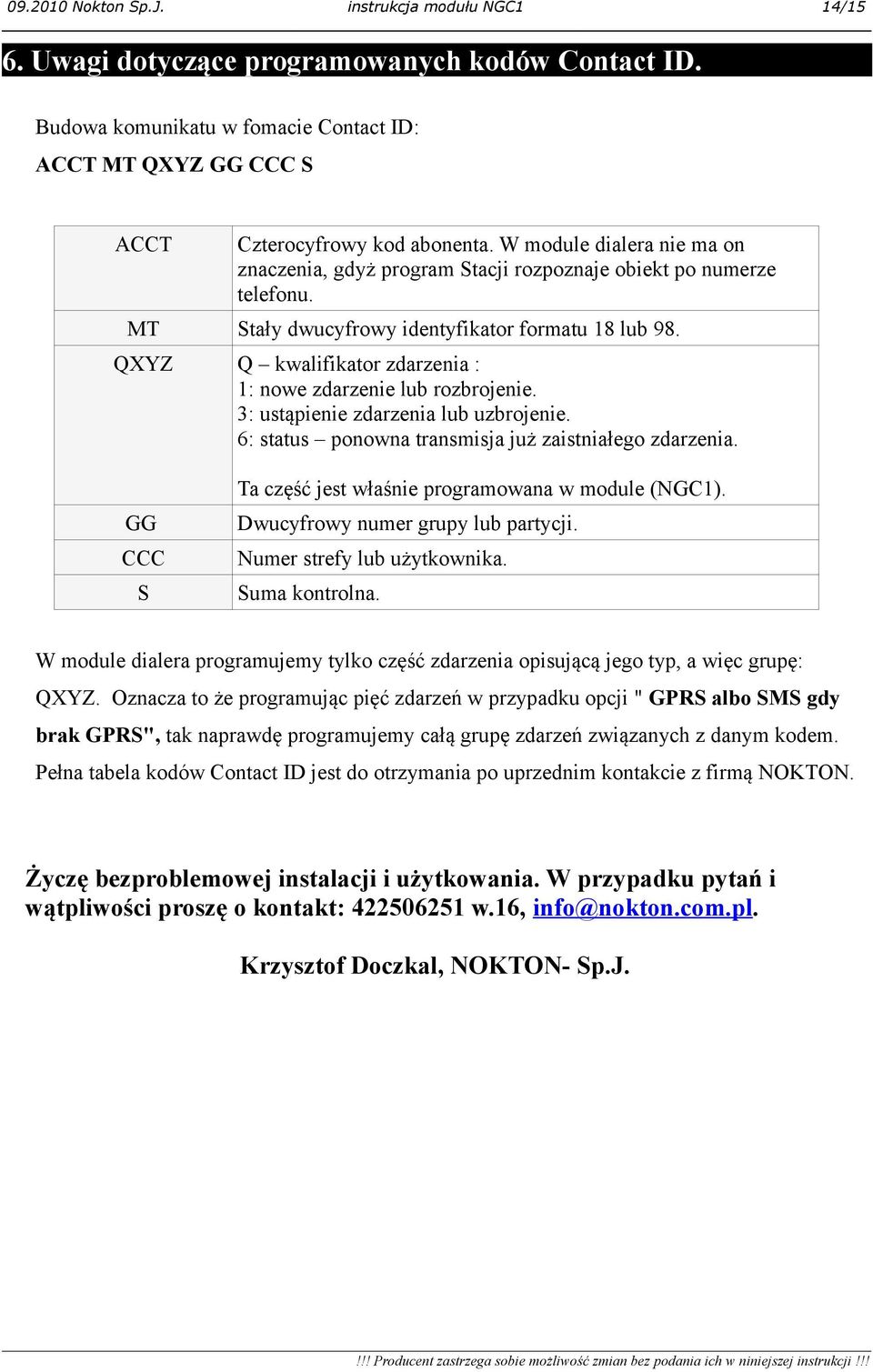 QXYZ Q kwalifikator zdarzenia : 1: nowe zdarzenie lub rozbrojenie. 3: ustąpienie zdarzenia lub uzbrojenie. 6: status ponowna transmisja już zaistniałego zdarzenia.