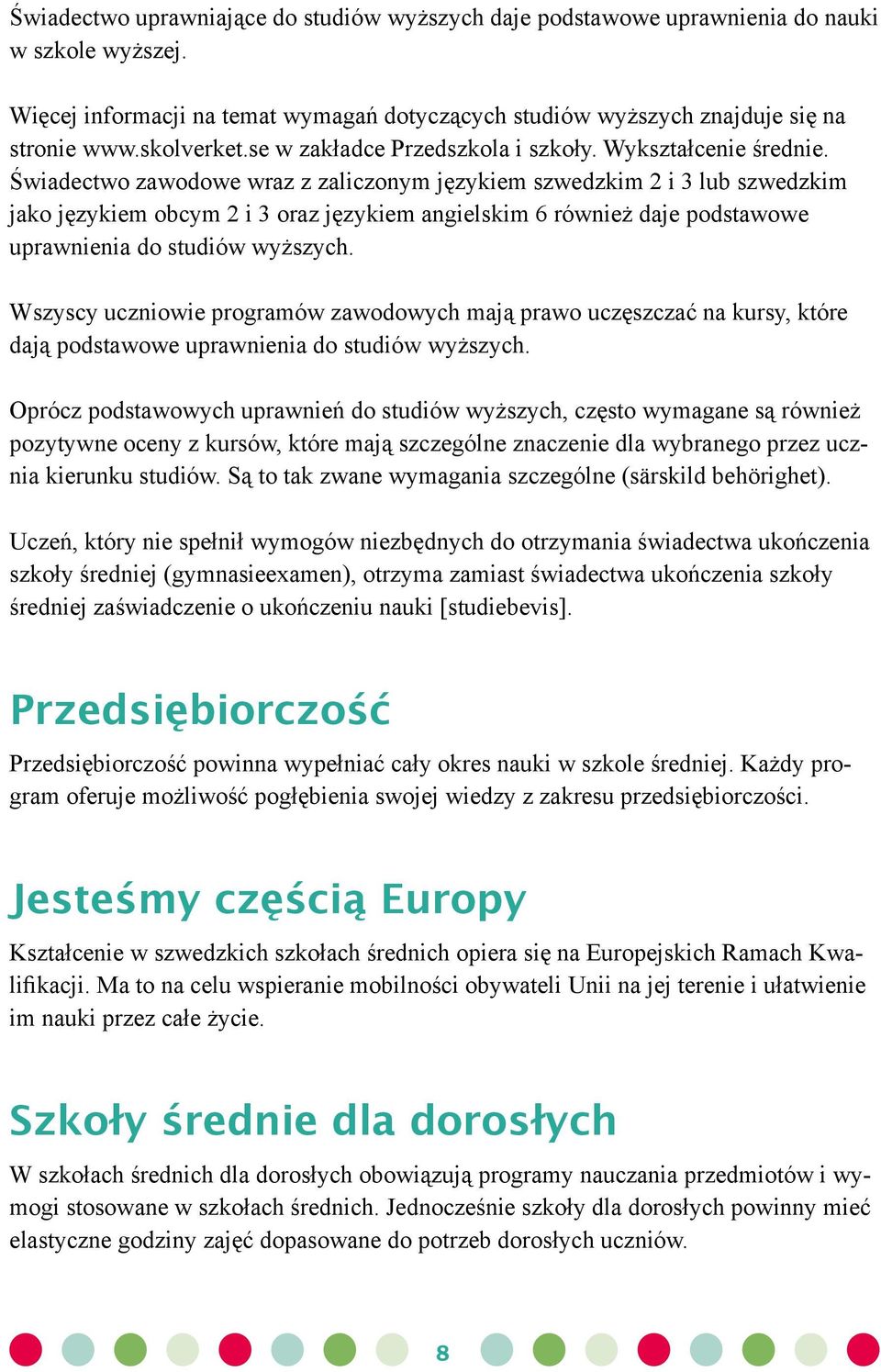 Świadectwo zawodowe wraz z zaliczonym językiem szwedzkim 2 i 3 lub szwedzkim jako językiem obcym 2 i 3 oraz językiem angielskim 6 również daje podstawowe uprawnienia do studiów wyższych.