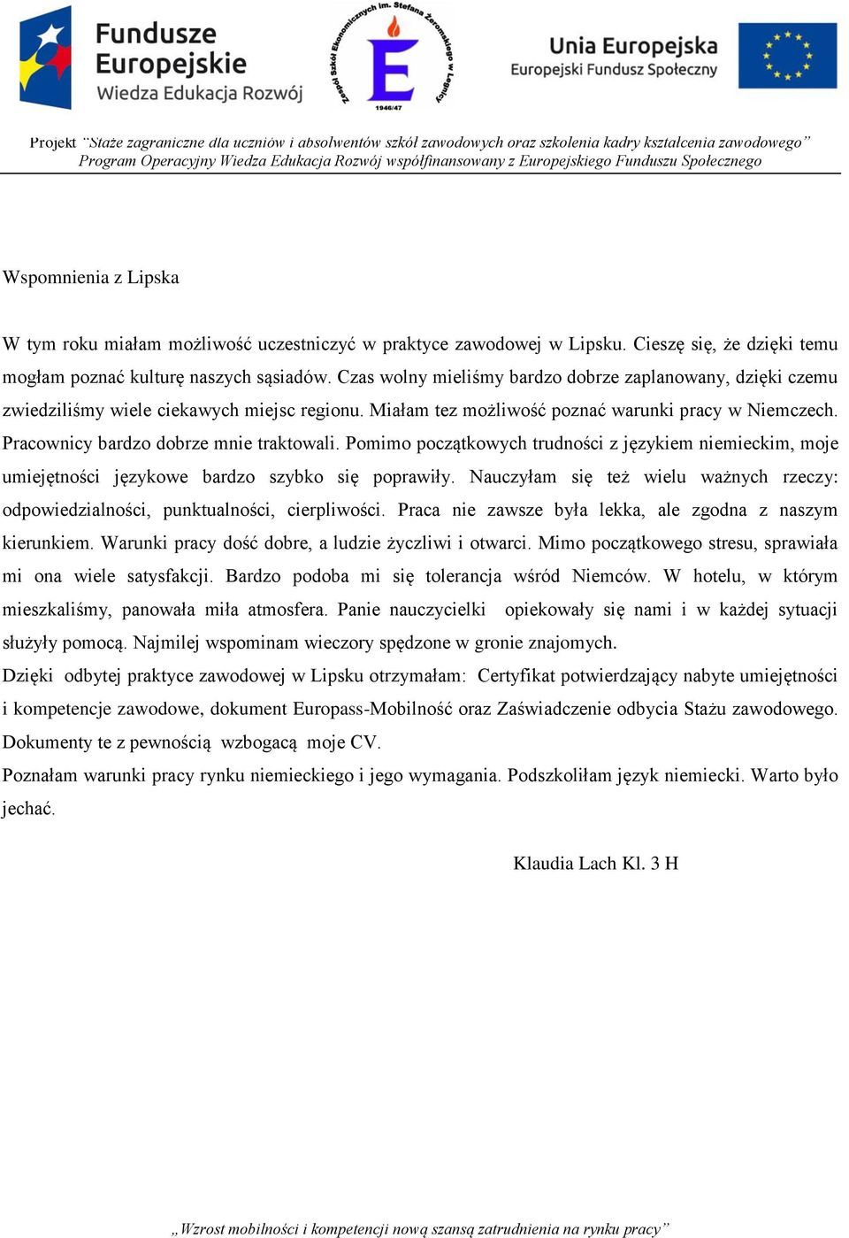 Pracownicy bardzo dobrze mnie traktowali. Pomimo początkowych trudności z językiem niemieckim, moje umiejętności językowe bardzo szybko się poprawiły.