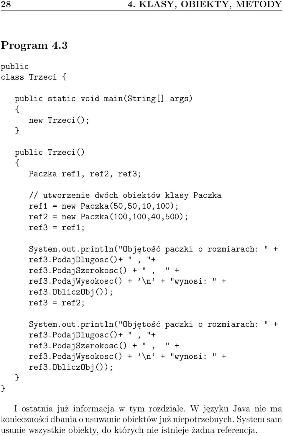 new Paczka(100,100,40,500); ref3 = ref1; System.out.println("Objętość paczki o rozmiarach: " + ref3.podajdlugosc()+ ", "+ ref3.podajszerokosc() + ", " + ref3.podajwysokosc() + \n + "wynosi: " + ref3.