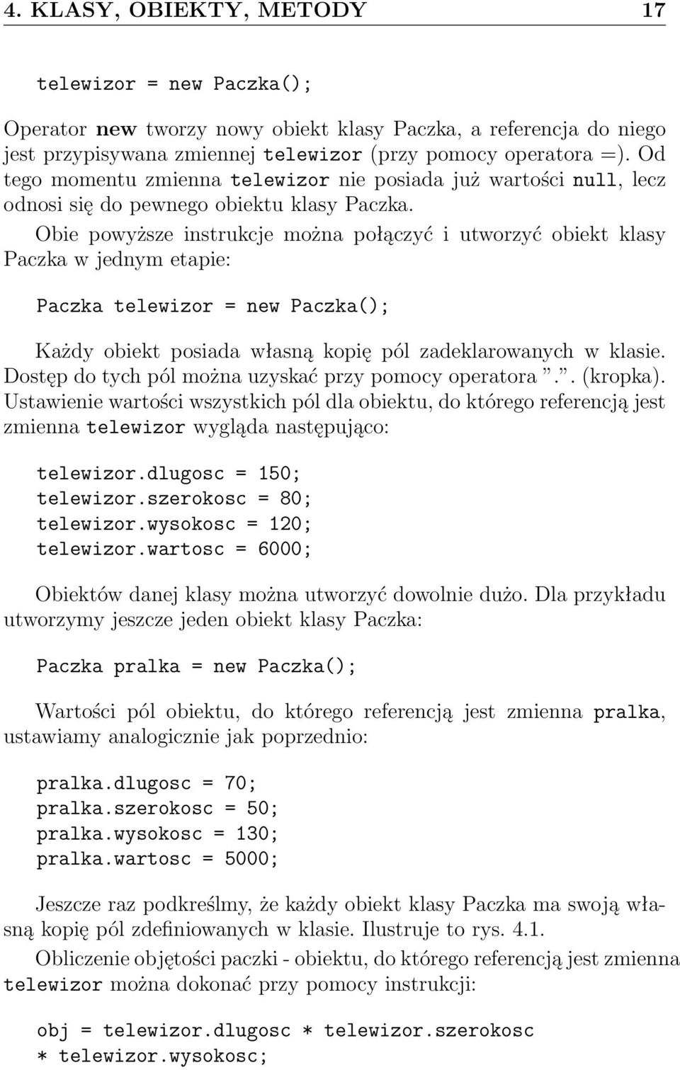 Obie powyższe instrukcje można połączyć i utworzyć obiekt klasy Paczka w jednym etapie: Paczka telewizor = new Paczka(); Każdy obiekt posiada własną kopię pól zadeklarowanych w klasie.