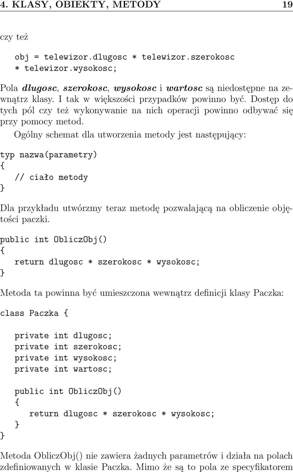 Ogólny schemat dla utworzenia metody jest następujący: typ nazwa(parametry) // ciało metody Dla przykładu utwórzmy teraz metodę pozwalającą na obliczenie objętości paczki.