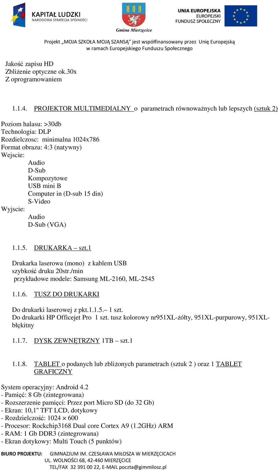 Kompozytowe USB mini B Computer in (D-sub 15 din) S-Video Wyjscie: Audio D-Sub (VGA) 1.1.5. DRUKARKA szt.1 Drukarka laserowa (mono) z kablem USB szybkość druku 20str.