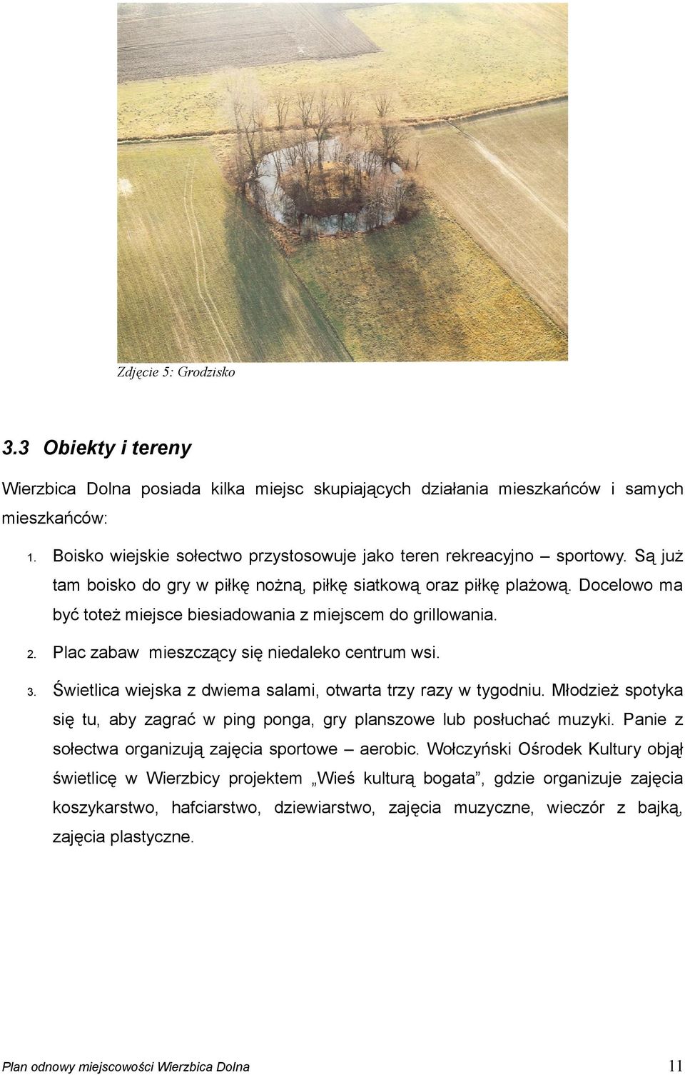 Docelowo ma być toteż miejsce biesiadowania z miejscem do grillowania. 2. Plac zabaw mieszczący się niedaleko centrum wsi. 3. Świetlica wiejska z dwiema salami, otwarta trzy razy w tygodniu.