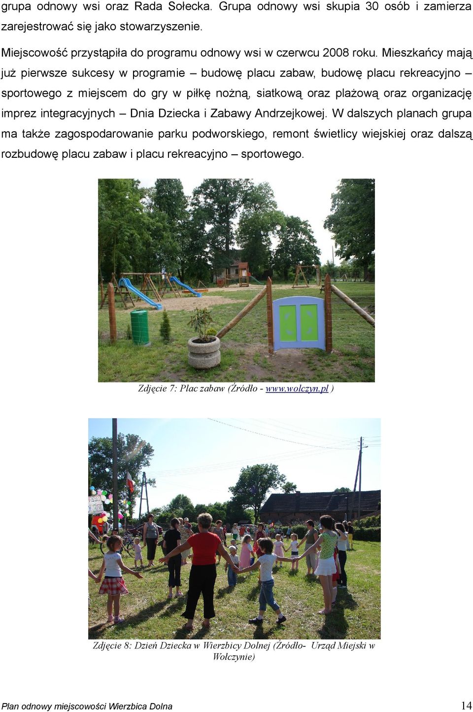 Mieszkańcy mają już pierwsze sukcesy w programie budowę placu zabaw, budowę placu rekreacyjno sportowego z miejscem do gry w piłkę nożną, siatkową oraz plażową oraz organizację